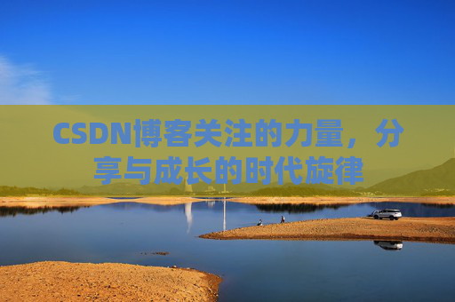 CSDN博客关注的力量,分享与成长的时代旋律 CSDN博客关注的力量,分享与成长的时代旋律