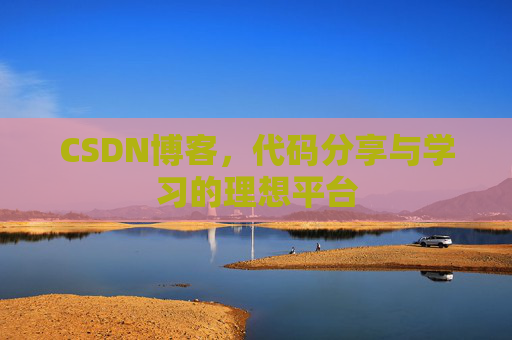 CSDN博客,代码分享与学习的理想平台